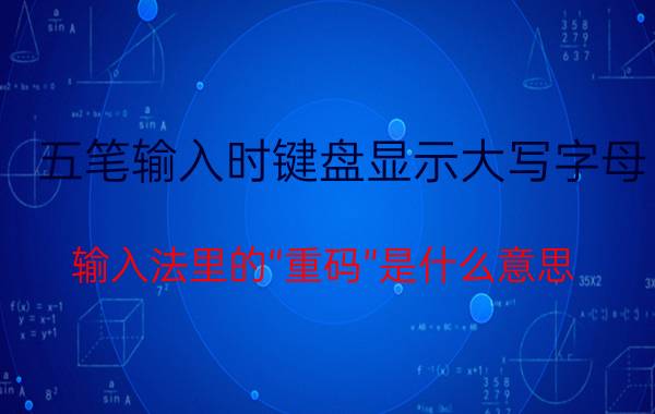 五笔输入时键盘显示大写字母 输入法里的“重码”是什么意思？